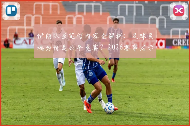 伊朗队亲笔信内容全解析:足球灵魂为何是公平竞赛?2026赛事启示与真实案例深度探讨
