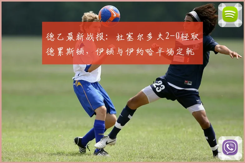 德乙最新战报：杜塞尔多夫2-0轻取德累斯顿，伊顿与伊约哈半场定乾坤，附全场进球集锦与积分榜解析