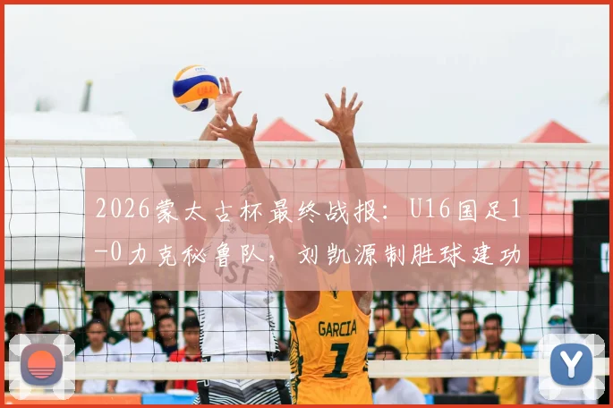 2026蒙太古杯最终战报：U16国足1-0力克秘鲁队，刘凯源制胜球建功，最终位列第七名详解