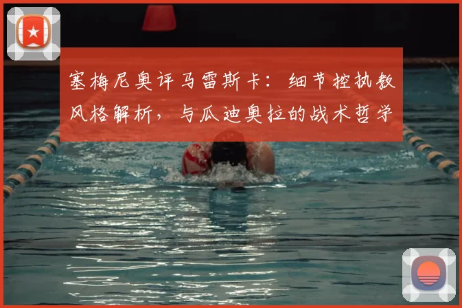 塞梅尼奥评马雷斯卡：细节控执教风格解析，与瓜迪奥拉的战术哲学有何异同？