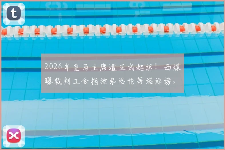 2026年皇马主席遭正式起诉！西媒曝裁判工会指控弗洛伦蒂诺诽谤，事件深度梳理与各方反应汇总