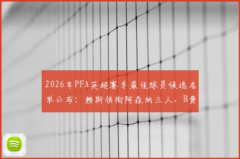 2026年PFA英超赛季最佳球员候选名单公布：赖斯领衔阿森纳三人，B费入选引发热议