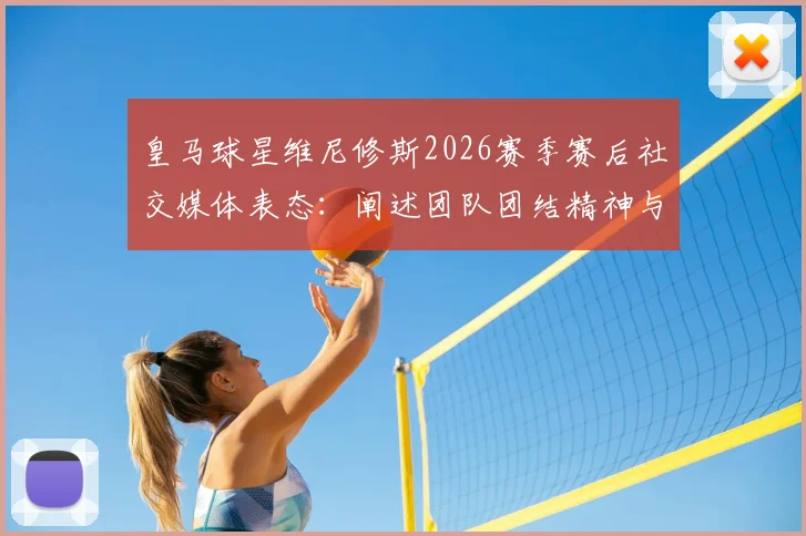 皇马球星维尼修斯2026赛季赛后社交媒体表态：阐述团队团结精神与对更多荣誉的渴望