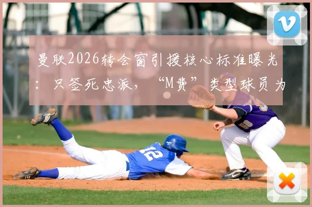 曼联2026转会窗引援核心标准曝光：只签死忠派，“M费”类型球员为何不符要求？深度解读俱乐部重建逻辑