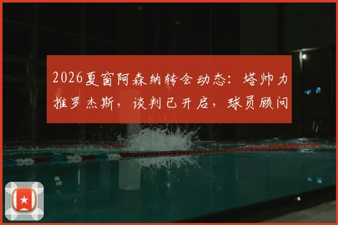 2026夏窗阿森纳转会动态:塔帅力推罗杰斯,谈判已开启,球员顾问证实接触,枪手引援目标解析