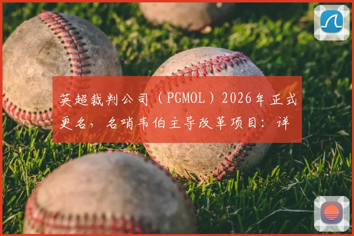 英超裁判公司（PGMOL）2026年正式更名，名哨韦伯主导改革项目：详解新名称、新架构与争议解决流程