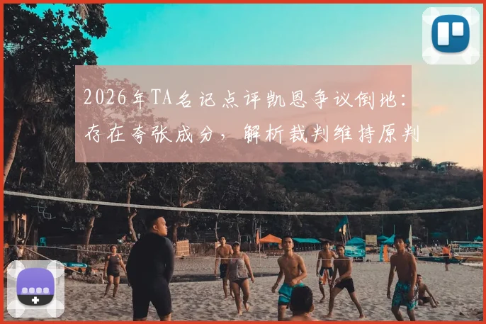 2026年TA名记点评凯恩争议倒地:存在夸张成分,解析裁判维持原判的深层考量与球迷热议焦点