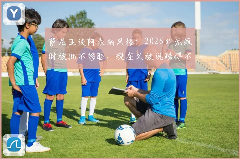 萨尼亚谈阿森纳风格：2026年无冠时被批不够脏，现在又被说踢得不美丽？