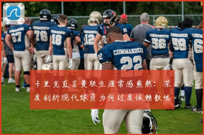 卡里克直言曼联生涯常感煎熬：深度剖析现代球员为何过度依赖教练指令（附2026年现状分析）