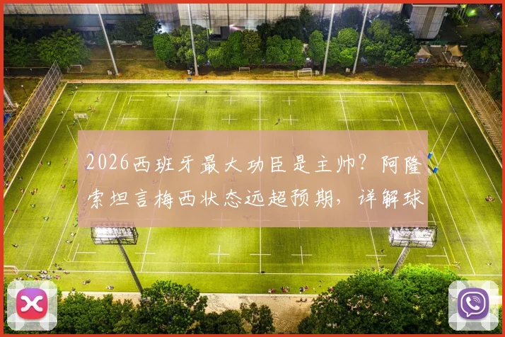 2026西班牙最大功臣是主帅？阿隆索坦言梅西状态远超预期，详解球队成功关键