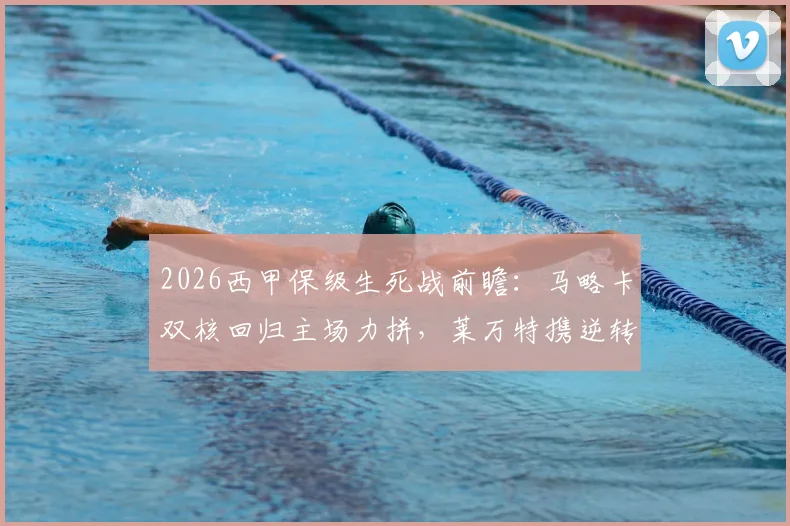 2026西甲保级生死战前瞻：马略卡双核回归主场力拼，莱万特携逆转势头客场能否抢分？