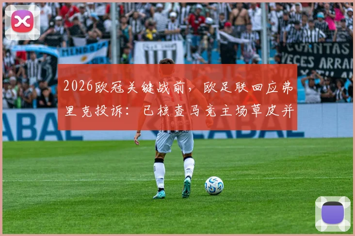 2026欧冠关键战前，欧足联回应弗里克投诉：已核查马竞主场草皮并承诺浇透水，确保比赛公正