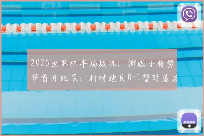 2026世界杯半场战况:挪威小将努萨首开纪录,科特迪瓦0-1暂时落后,战术分析与球员表现深度解读
