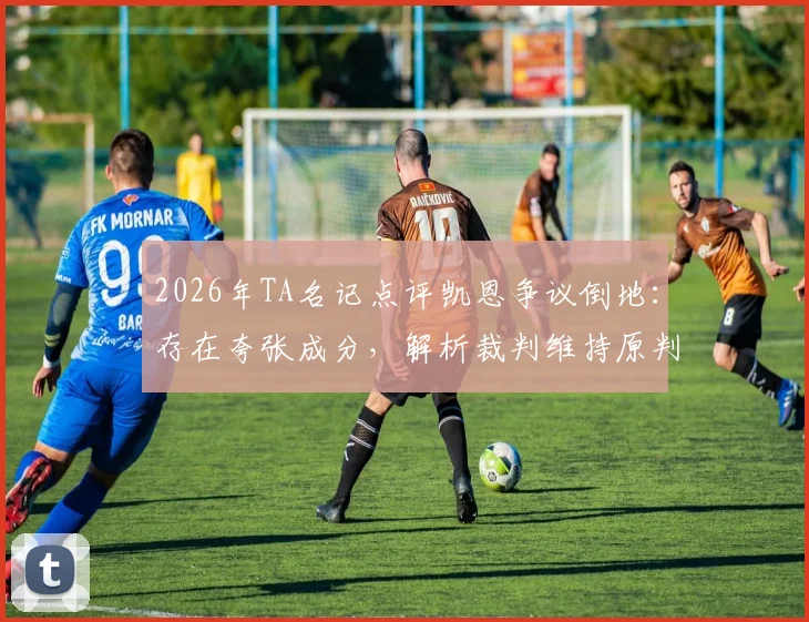 2026年TA名记点评凯恩争议倒地：存在夸张成分，解析裁判维持原判的深层考量与球迷热议焦点