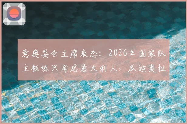 意奥委会主席表态：2026年国家队主教练只考虑意大利人，瓜迪奥拉无缘执教？