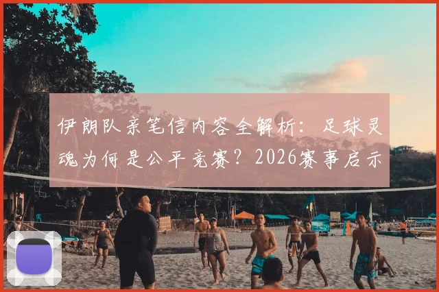 伊朗队亲笔信内容全解析：足球灵魂为何是公平竞赛？2026赛事启示与真实案例深度探讨